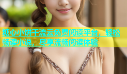 糖心小饼干流云免费阅读平台，轻松畅读小说，尽享流畅阅读体验