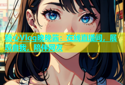 糖心Vlog晚晚酱：在线直播间，展现自我，陪伴网友