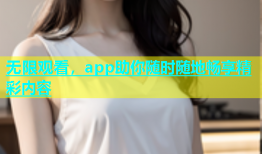 无限观看，app助你随时随地畅享精彩内容
