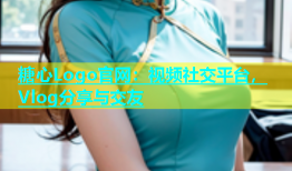 糖心Logo官网：视频社交平台，Vlog分享与交友
