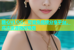 糖心VLOG：可爱兔视频分享平台，高清资源随时观看