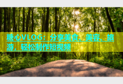 糖心VLOG：分享美食、美容、旅游，轻松制作短视频