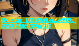 糖心vlog：过期米线线的二次利用，探索美食创意与平台功能
