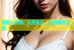 绿糖心玛瑙：天然美石，展现自然之美