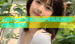 心糖vlog女演员Chloe专属高清剧情视频无限畅享