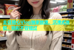 主任糖心Vlog独家放送，沉浸式体验，精彩不容错过