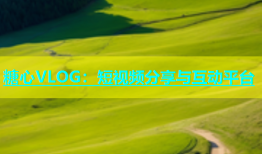 糖心VLOG：短视频分享与互动平台