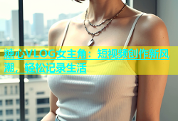 糖心VLOG女主角：短视频创作新风潮，轻松记录生活