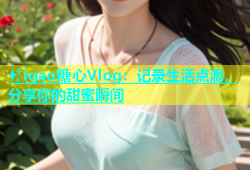 ✨igao糖心Vlog：记录生活点滴，分享你的甜蜜瞬间