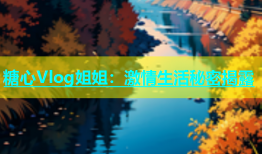 糖心Vlog姐姐：激情生活秘密揭露