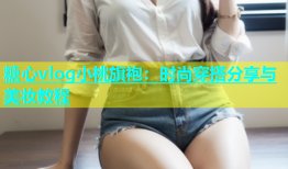 糖心vlog小桃旗袍：时尚穿搭分享与美妆教程