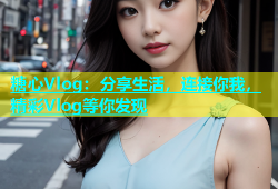 糖心Vlog：分享生活，连接你我，精彩Vlog等你发现