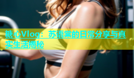 糖心Vlog：苏语棠的日常分享与真实生活揭秘