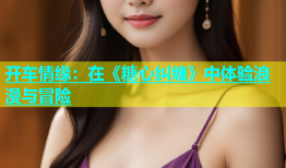 开车情缘：在《糖心纠缠》中体验浪漫与冒险