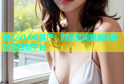 糖心VLOG僵尸：创意短视频编辑与社交互动平台