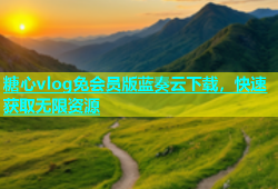 糖心vlog免会员版蓝奏云下载，快速获取无限资源
