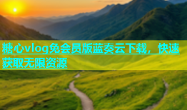 糖心vlog免会员版蓝奏云下载，快速获取无限资源