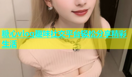 糖心vlog趣味社交平台轻松分享精彩生活
