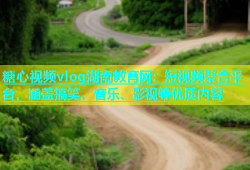 糖心视频vlog湖南教育网：短视频聚合平台，涵盖搞笑、音乐、影视等优质内容