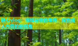 糖心vlog：姐姐是我的导师，探索成人内容的新视角