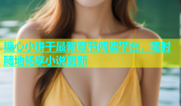 糖心小饼干最新章节阅读平台，随时随地畅享小说更新