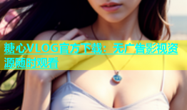 糖心VLOG官方下载：无广告影视资源随时观看