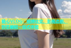 糖心VLOG：视频社交、影视追剧、创意编辑一站式体验