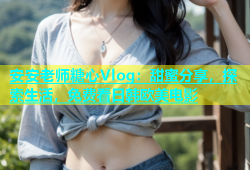 安安老师糖心Vlog：甜蜜分享，探索生活，免费看日韩欧美电影
