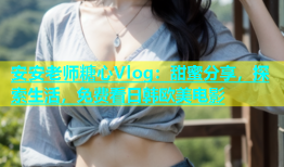 安安老师糖心Vlog：甜蜜分享，探索生活，免费看日韩欧美电影