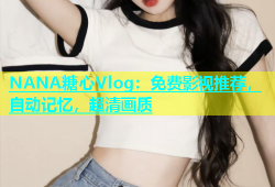 NANA糖心Vlog：免费影视推荐，自动记忆，超清画质