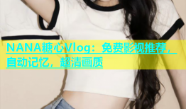 NANA糖心Vlog：免费影视推荐，自动记忆，超清画质