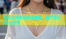 高清小姐姐视频在线看，国产糖心Vlog传媒