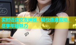 实时语音交友神器，轻松连麦互动，尽享年轻魅力