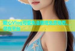糖心Vlog可爱兔洛丽塔免费观看，尽在平台