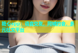 糖心app：语音交友，同城约会，多元社交平台