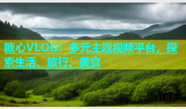 糖心VLOG：多元主题视频平台，探索生活、旅行、美食