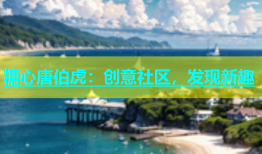 糖心唐伯虎：创意社区，发现新趣
