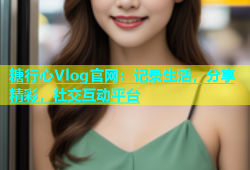 糖行心Vlog官网：记录生活，分享精彩，社交互动平台