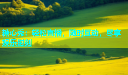 糖心秀：轻松直播，随时互动，尽享娱乐时刻
