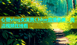 心糖vlog女演员Chloe直播录屏：高清视频在线看