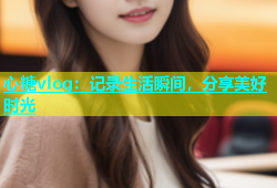 心糖vlog：记录生活瞬间，分享美好时光