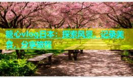 糖心vlog日本：探索风景，记录美食，分享旅程