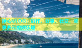 糖心VLOG：创作、分享、社交，尽享多元视频乐趣