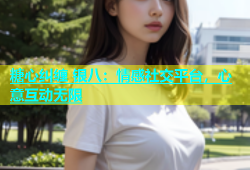 糖心纠缠 银八：情感社交平台，心意互动无限