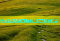 糖心系列视频在线看，尽享精彩内容