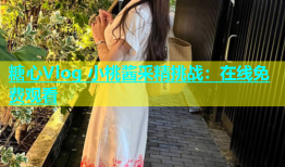 糖心Vlog 小桃酱采精挑战：在线免费观看