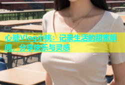 心糖Vlog小桃：记录生活的甜蜜瞬间，分享快乐与灵感