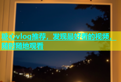 糖心vlog推荐，发现最好看的视频，随时随地观看