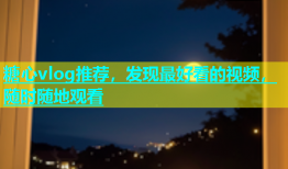 糖心vlog推荐，发现最好看的视频，随时随地观看