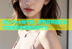 糖心Vlog柚子猫：萨勒芬妮团队合作攻略及电视剧资源平台